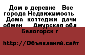 Дом в деревне - Все города Недвижимость » Дома, коттеджи, дачи обмен   . Амурская обл.,Белогорск г.